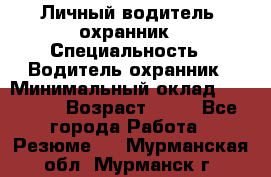 Личный водитель- охранник › Специальность ­ Водитель охранник › Минимальный оклад ­ 90 000 › Возраст ­ 41 - Все города Работа » Резюме   . Мурманская обл.,Мурманск г.